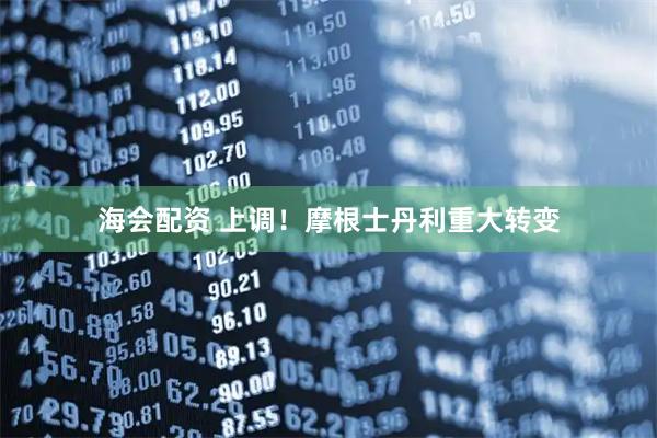 海会配资 上调！摩根士丹利重大转变