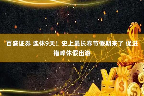 百盛证券 连休9天！史上最长春节假期来了 促进错峰休假出游