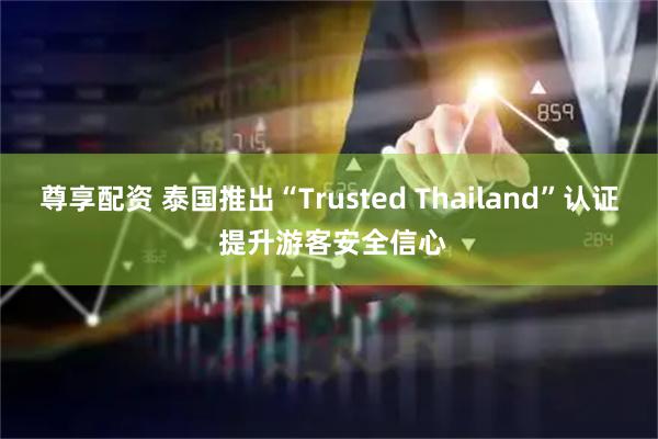 尊享配资 泰国推出“Trusted Thailand”认证 提升游客安全信心