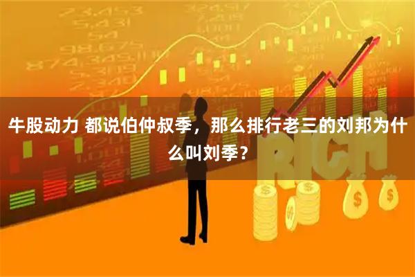 牛股动力 都说伯仲叔季，那么排行老三的刘邦为什么叫刘季？