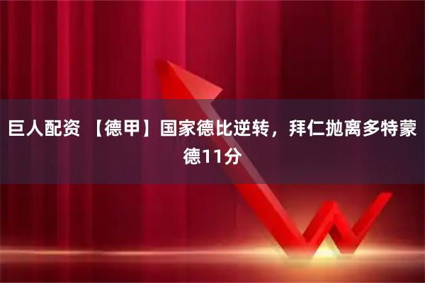 巨人配资 【德甲】国家德比逆转，拜仁抛离多特蒙德11分