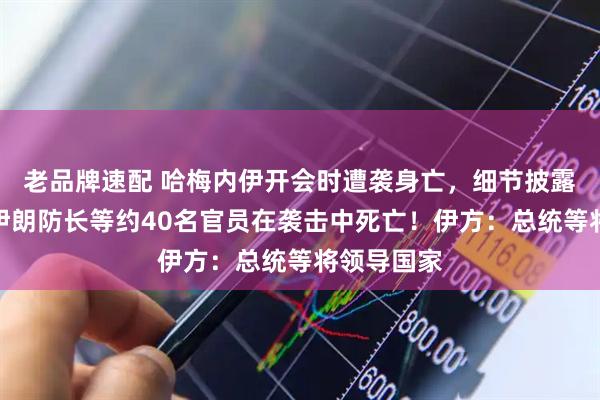 老品牌速配 哈梅内伊开会时遭袭身亡，细节披露！美媒：伊朗防长等约40名官员在袭击中死亡！伊方：总统等将领导国家