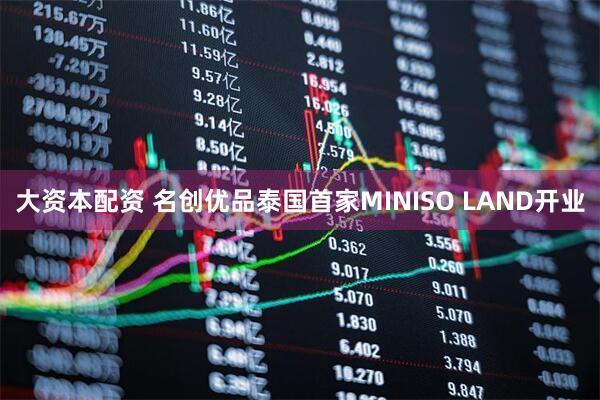 大资本配资 名创优品泰国首家MINISO LAND开业